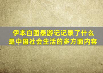 伊本白图泰游记记录了什么是中国社会生活的多方面内容