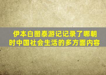 伊本白图泰游记记录了哪朝时中国社会生活的多方面内容