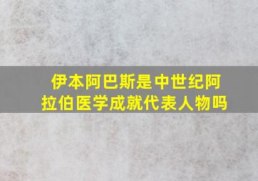 伊本阿巴斯是中世纪阿拉伯医学成就代表人物吗