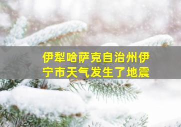 伊犁哈萨克自治州伊宁市天气发生了地震