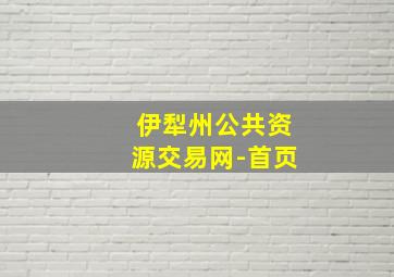 伊犁州公共资源交易网-首页