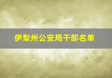 伊犁州公安局干部名单