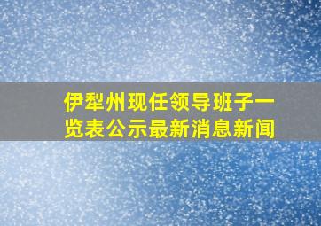 伊犁州现任领导班子一览表公示最新消息新闻