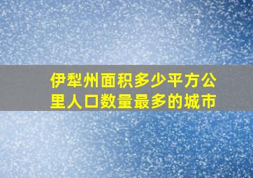 伊犁州面积多少平方公里人口数量最多的城市