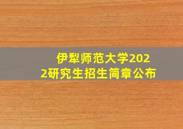 伊犁师范大学2022研究生招生简章公布