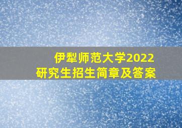 伊犁师范大学2022研究生招生简章及答案