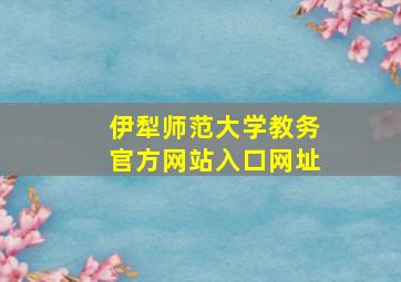 伊犁师范大学教务官方网站入口网址