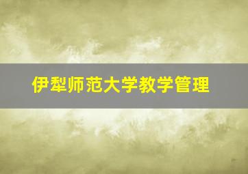 伊犁师范大学教学管理