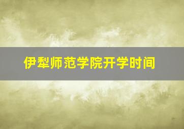 伊犁师范学院开学时间