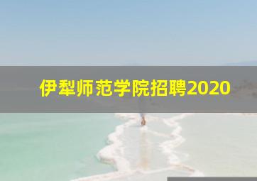 伊犁师范学院招聘2020