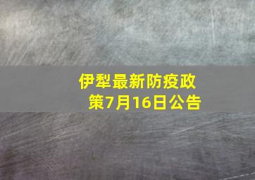 伊犁最新防疫政策7月16日公告