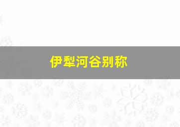 伊犁河谷别称