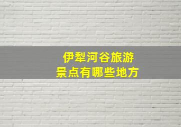 伊犁河谷旅游景点有哪些地方