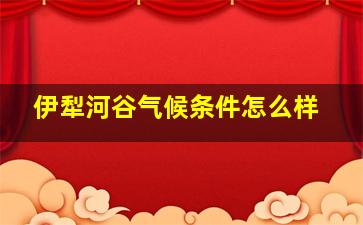 伊犁河谷气候条件怎么样