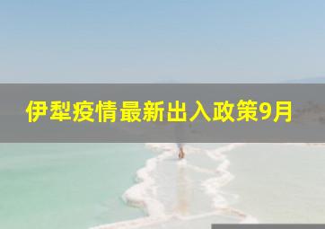 伊犁疫情最新出入政策9月