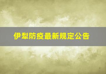 伊犁防疫最新规定公告