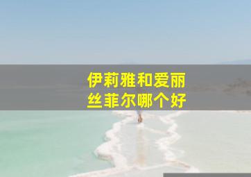 伊莉雅和爱丽丝菲尔哪个好