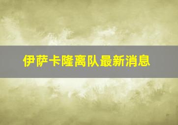 伊萨卡隆离队最新消息