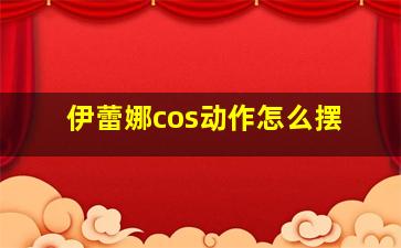 伊蕾娜cos动作怎么摆