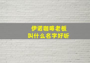 伊诺咖啡老板叫什么名字好听