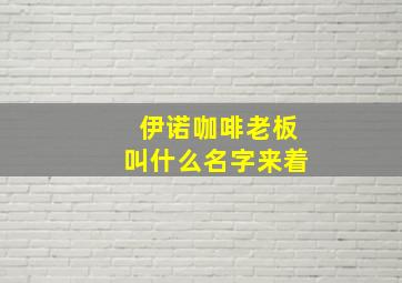 伊诺咖啡老板叫什么名字来着