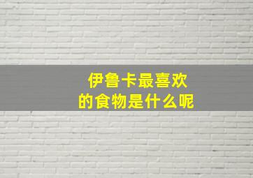 伊鲁卡最喜欢的食物是什么呢