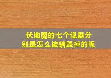 伏地魔的七个魂器分别是怎么被销毁掉的呢