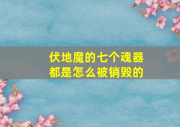 伏地魔的七个魂器都是怎么被销毁的