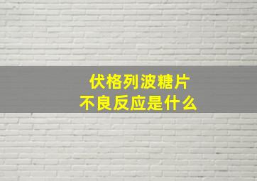 伏格列波糖片不良反应是什么