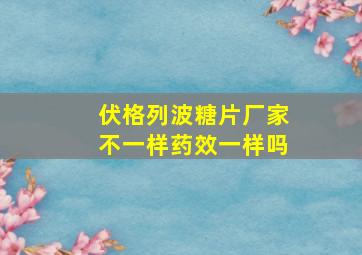 伏格列波糖片厂家不一样药效一样吗