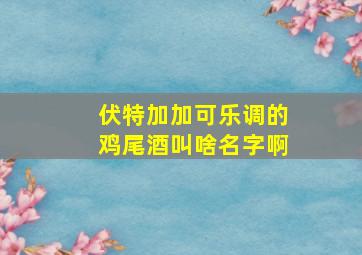 伏特加加可乐调的鸡尾酒叫啥名字啊