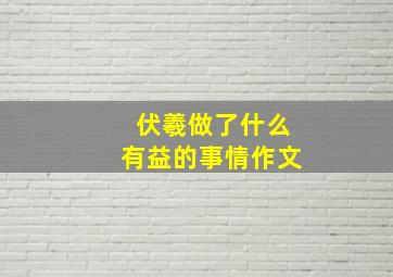 伏羲做了什么有益的事情作文