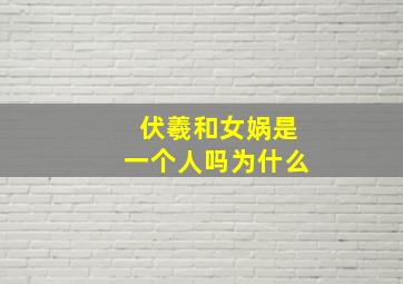 伏羲和女娲是一个人吗为什么