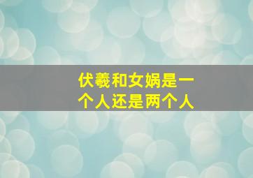 伏羲和女娲是一个人还是两个人