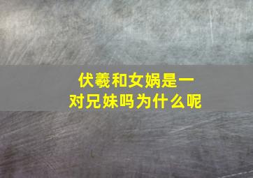 伏羲和女娲是一对兄妹吗为什么呢