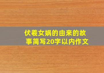 伏羲女娲的由来的故事简写20字以内作文