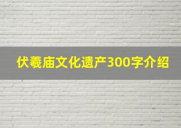 伏羲庙文化遗产300字介绍