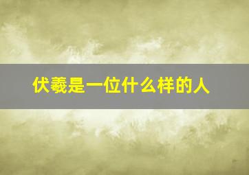 伏羲是一位什么样的人