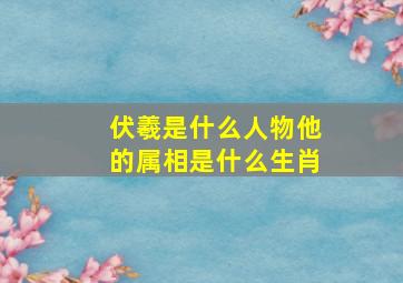 伏羲是什么人物他的属相是什么生肖