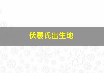 伏羲氏出生地