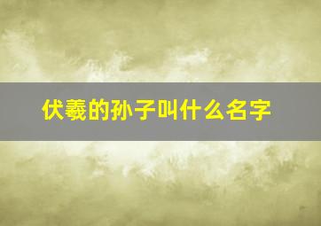 伏羲的孙子叫什么名字