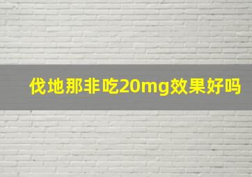 伐地那非吃20mg效果好吗