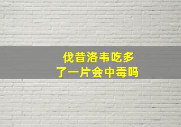 伐昔洛韦吃多了一片会中毒吗