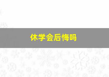 休学会后悔吗