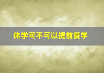 休学可不可以提前复学