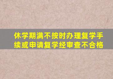 休学期满不按时办理复学手续或申请复学经审查不合格