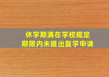 休学期满在学校规定期限内未提出复学申请