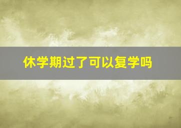 休学期过了可以复学吗