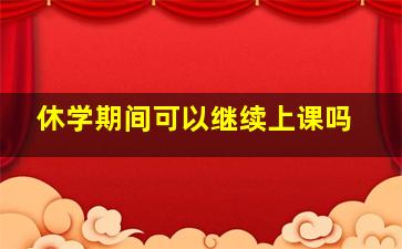 休学期间可以继续上课吗