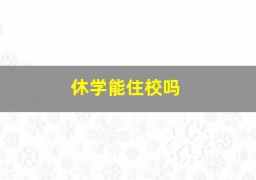 休学能住校吗